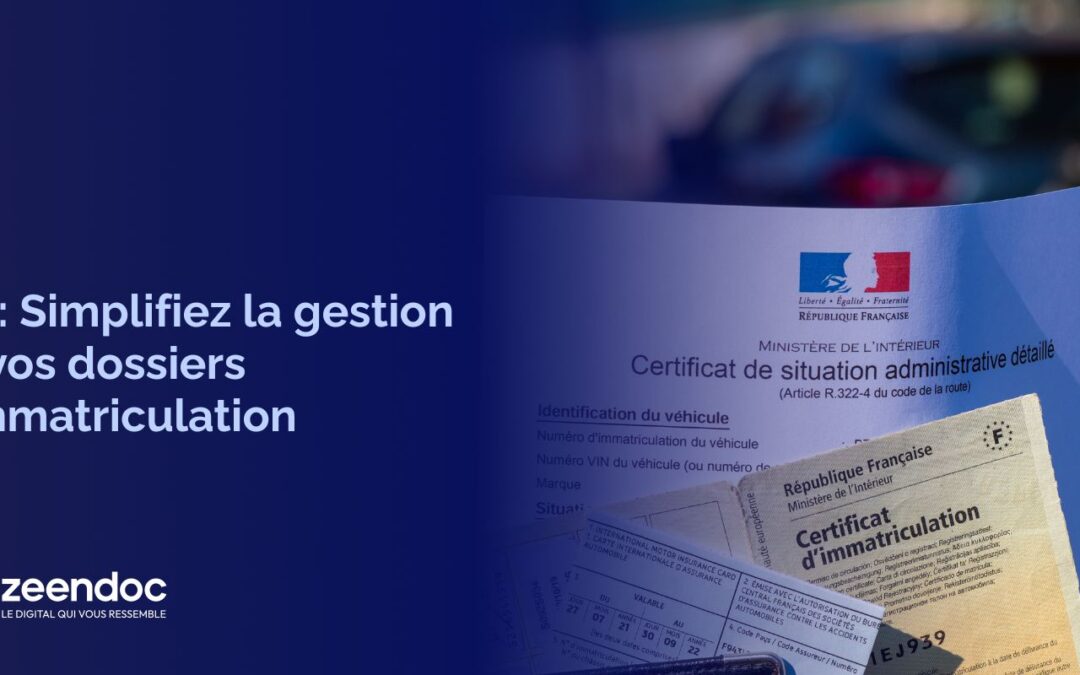 Simplifiez la gestion et l’archivage de vos dossiers d’immatriculation : Zeendoc & le SIV